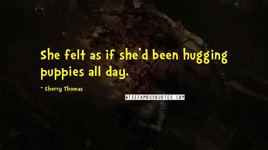 Sherry Thomas Quotes: She felt as if she'd been hugging puppies all day.