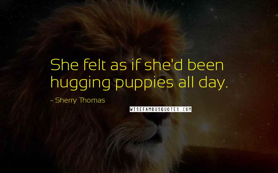 Sherry Thomas Quotes: She felt as if she'd been hugging puppies all day.