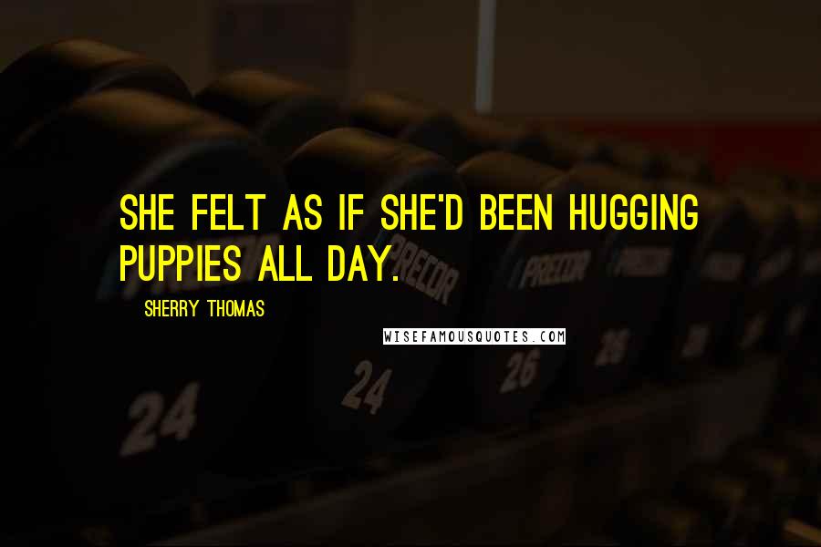 Sherry Thomas Quotes: She felt as if she'd been hugging puppies all day.