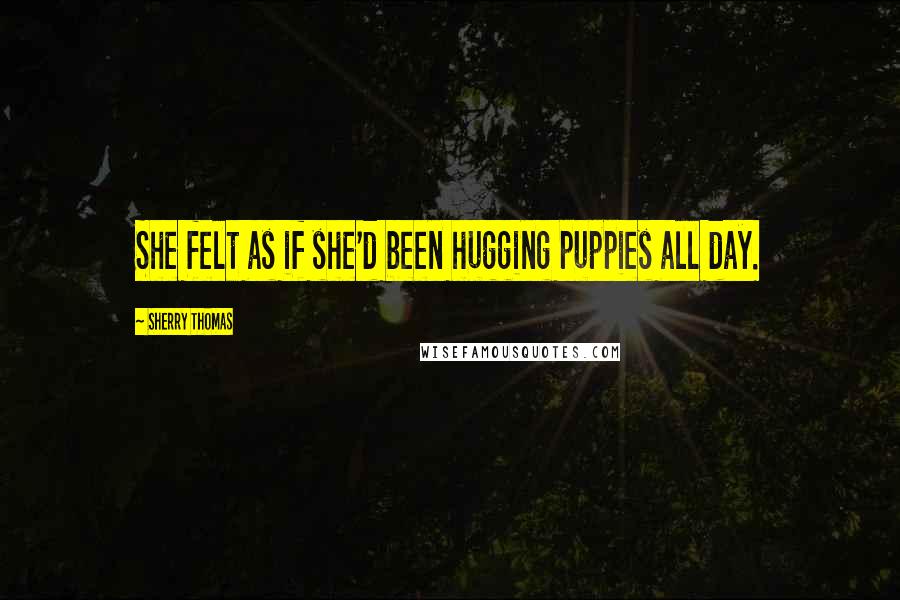 Sherry Thomas Quotes: She felt as if she'd been hugging puppies all day.