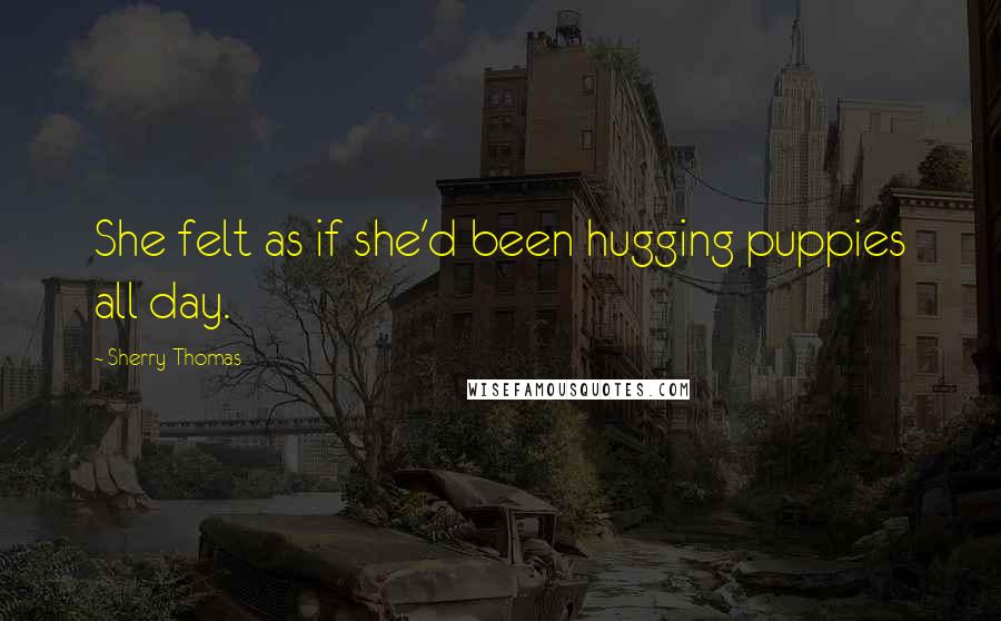 Sherry Thomas Quotes: She felt as if she'd been hugging puppies all day.