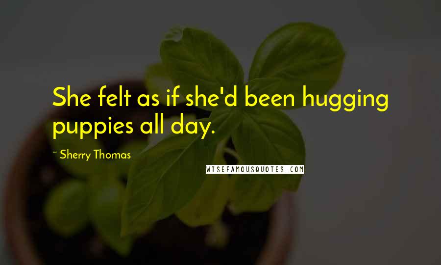 Sherry Thomas Quotes: She felt as if she'd been hugging puppies all day.