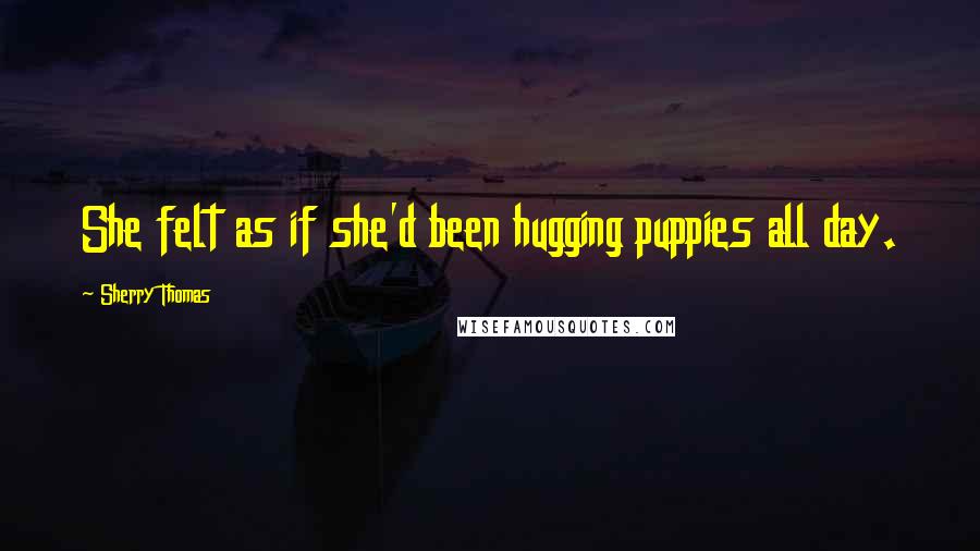 Sherry Thomas Quotes: She felt as if she'd been hugging puppies all day.