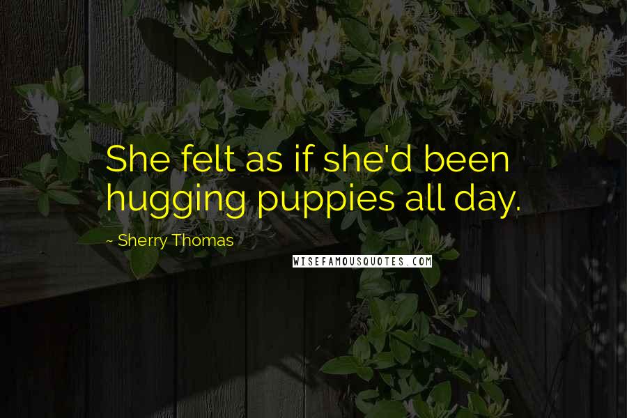 Sherry Thomas Quotes: She felt as if she'd been hugging puppies all day.