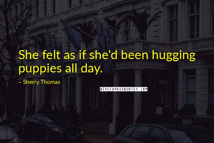 Sherry Thomas Quotes: She felt as if she'd been hugging puppies all day.