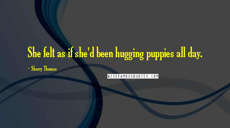 Sherry Thomas Quotes: She felt as if she'd been hugging puppies all day.