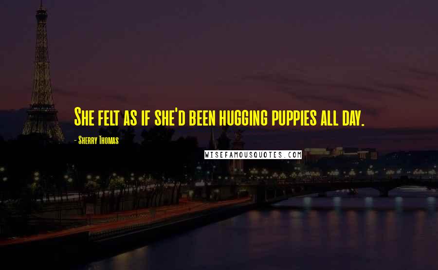 Sherry Thomas Quotes: She felt as if she'd been hugging puppies all day.