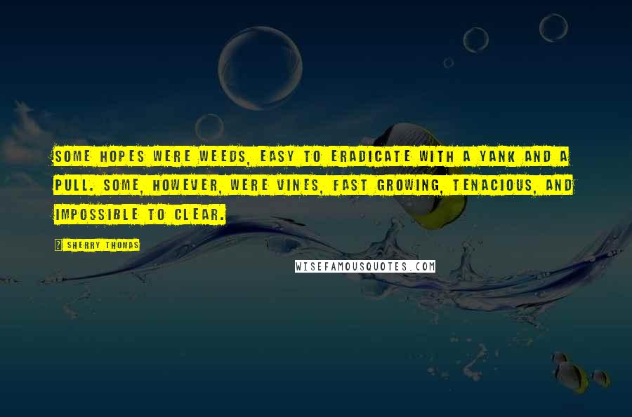 Sherry Thomas Quotes: Some hopes were weeds, easy to eradicate with a yank and a pull. Some, however, were vines, fast growing, tenacious, and impossible to clear.