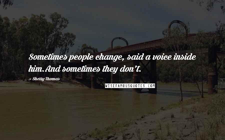 Sherry Thomas Quotes: Sometimes people change, said a voice inside him.And sometimes they don't.