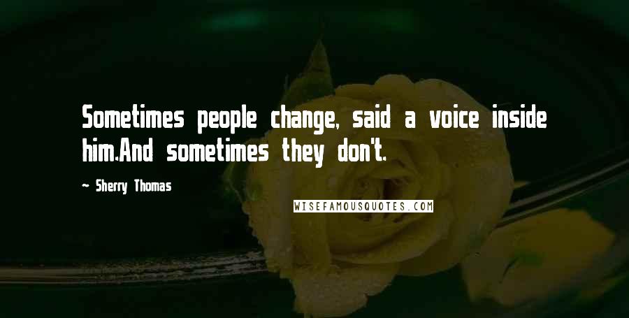 Sherry Thomas Quotes: Sometimes people change, said a voice inside him.And sometimes they don't.