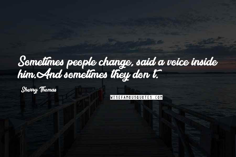 Sherry Thomas Quotes: Sometimes people change, said a voice inside him.And sometimes they don't.