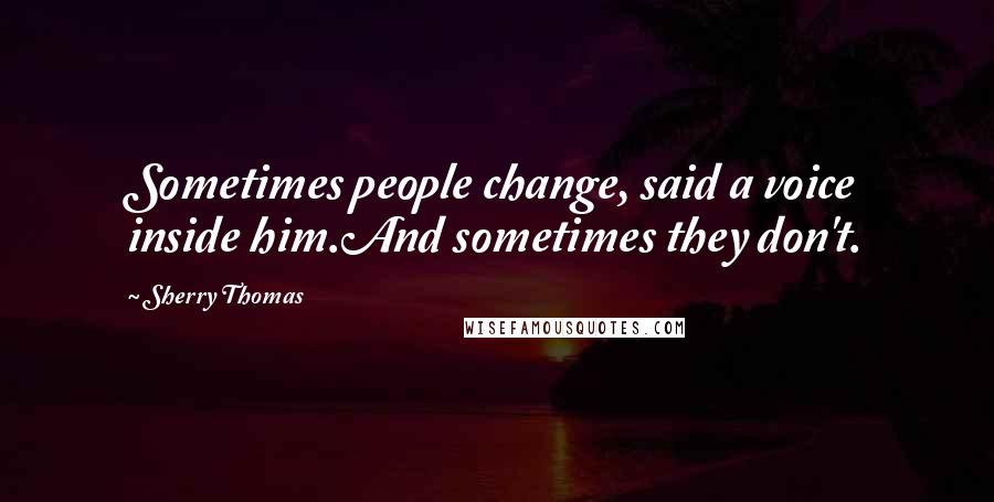 Sherry Thomas Quotes: Sometimes people change, said a voice inside him.And sometimes they don't.