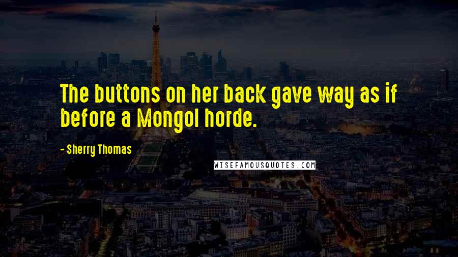 Sherry Thomas Quotes: The buttons on her back gave way as if before a Mongol horde.