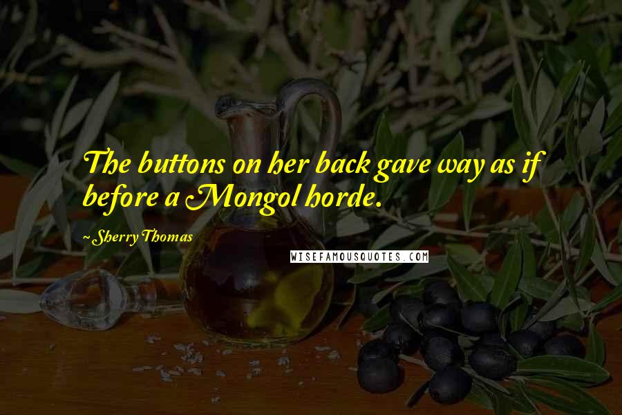 Sherry Thomas Quotes: The buttons on her back gave way as if before a Mongol horde.