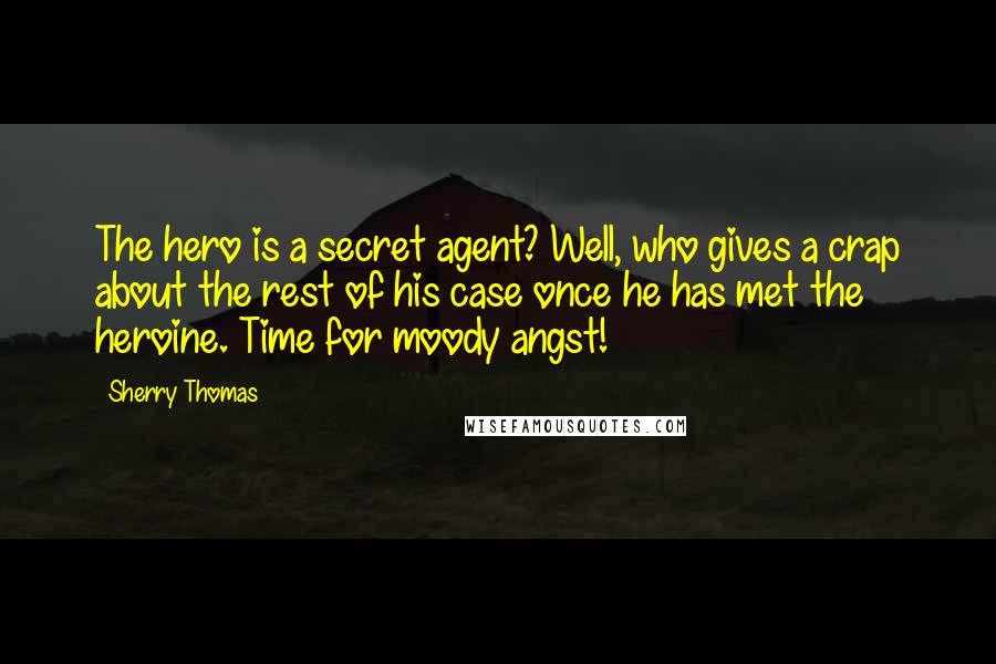 Sherry Thomas Quotes: The hero is a secret agent? Well, who gives a crap about the rest of his case once he has met the heroine. Time for moody angst!