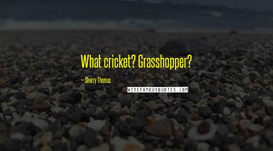 Sherry Thomas Quotes: What cricket? Grasshopper?