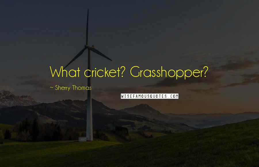 Sherry Thomas Quotes: What cricket? Grasshopper?