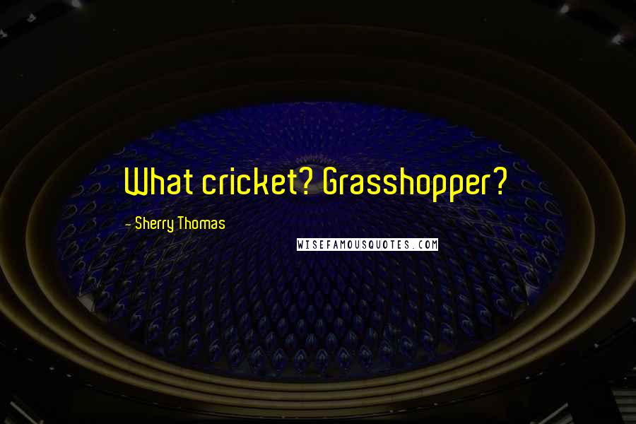 Sherry Thomas Quotes: What cricket? Grasshopper?