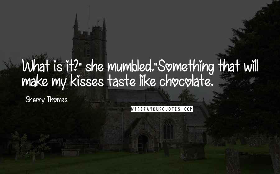 Sherry Thomas Quotes: What is it?" she mumbled."Something that will make my kisses taste like chocolate.