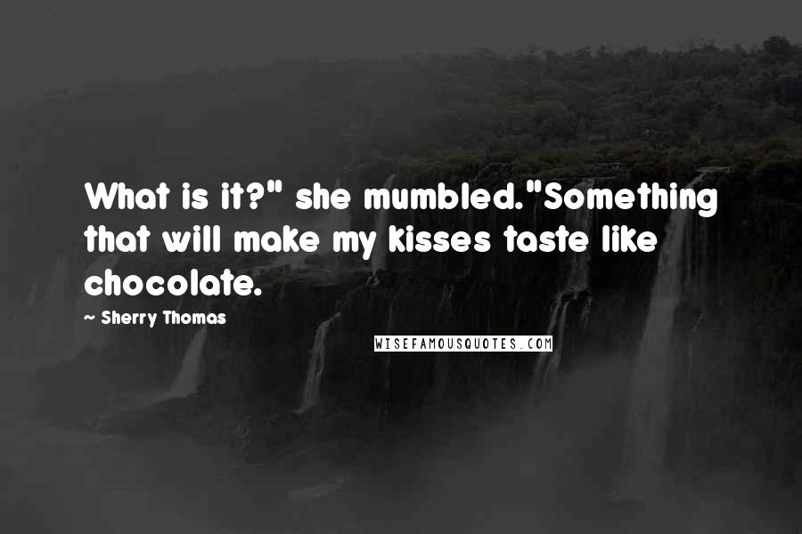 Sherry Thomas Quotes: What is it?" she mumbled."Something that will make my kisses taste like chocolate.