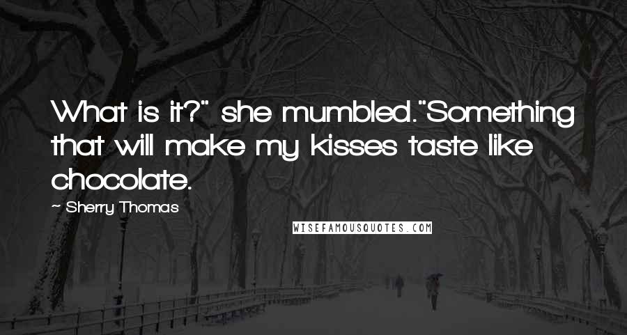 Sherry Thomas Quotes: What is it?" she mumbled."Something that will make my kisses taste like chocolate.