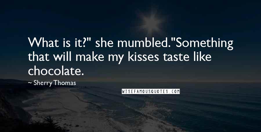 Sherry Thomas Quotes: What is it?" she mumbled."Something that will make my kisses taste like chocolate.