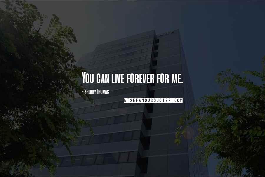 Sherry Thomas Quotes: You can live forever for me.