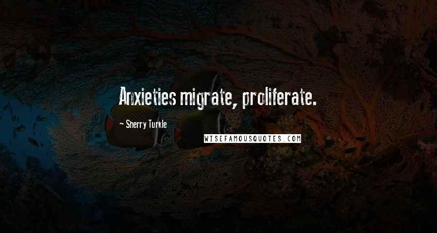 Sherry Turkle Quotes: Anxieties migrate, proliferate.