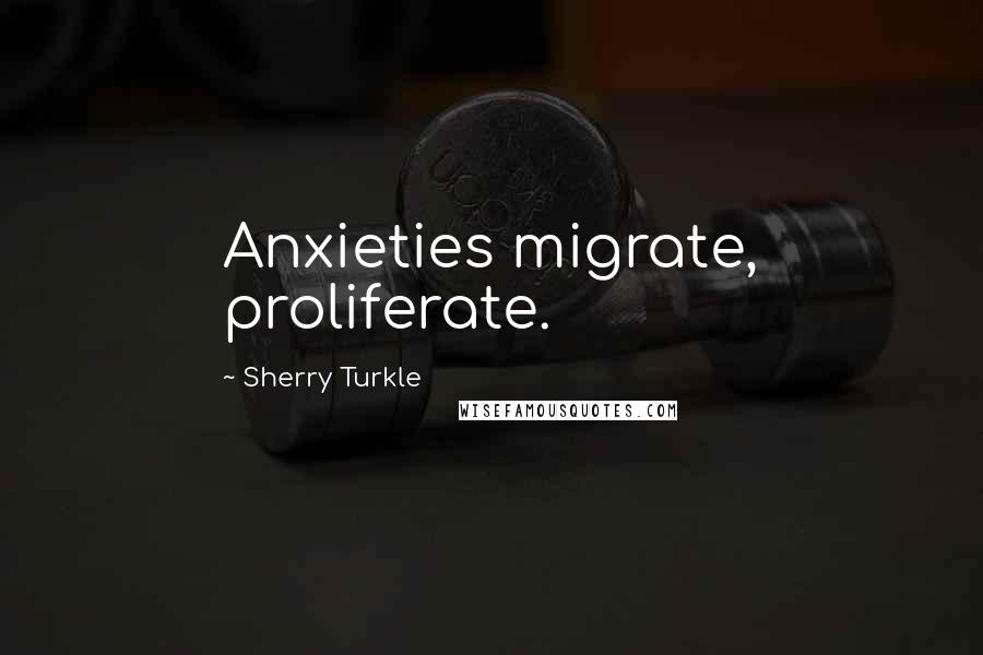 Sherry Turkle Quotes: Anxieties migrate, proliferate.