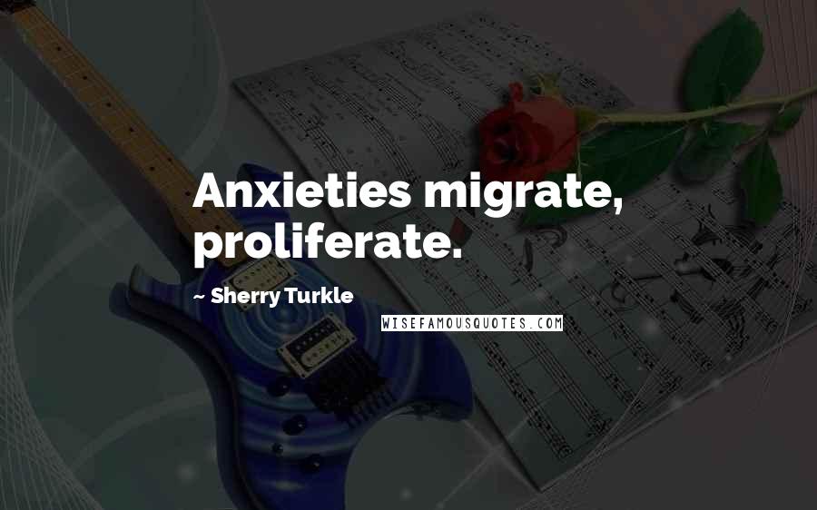 Sherry Turkle Quotes: Anxieties migrate, proliferate.