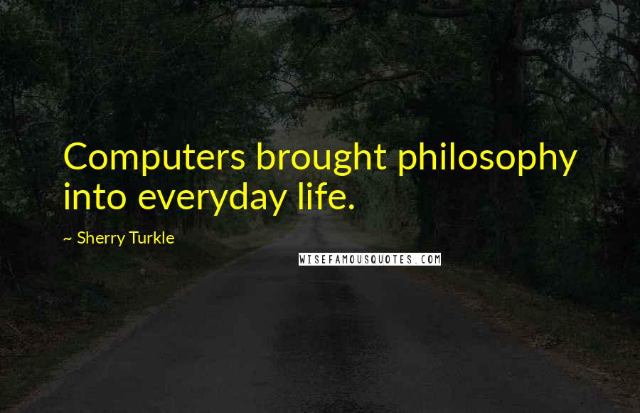 Sherry Turkle Quotes: Computers brought philosophy into everyday life.