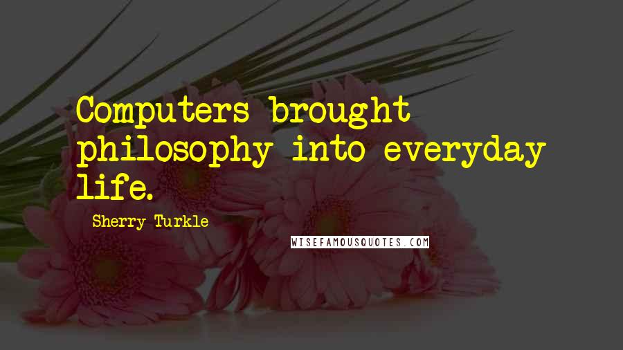 Sherry Turkle Quotes: Computers brought philosophy into everyday life.