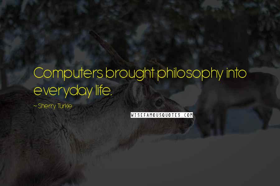 Sherry Turkle Quotes: Computers brought philosophy into everyday life.