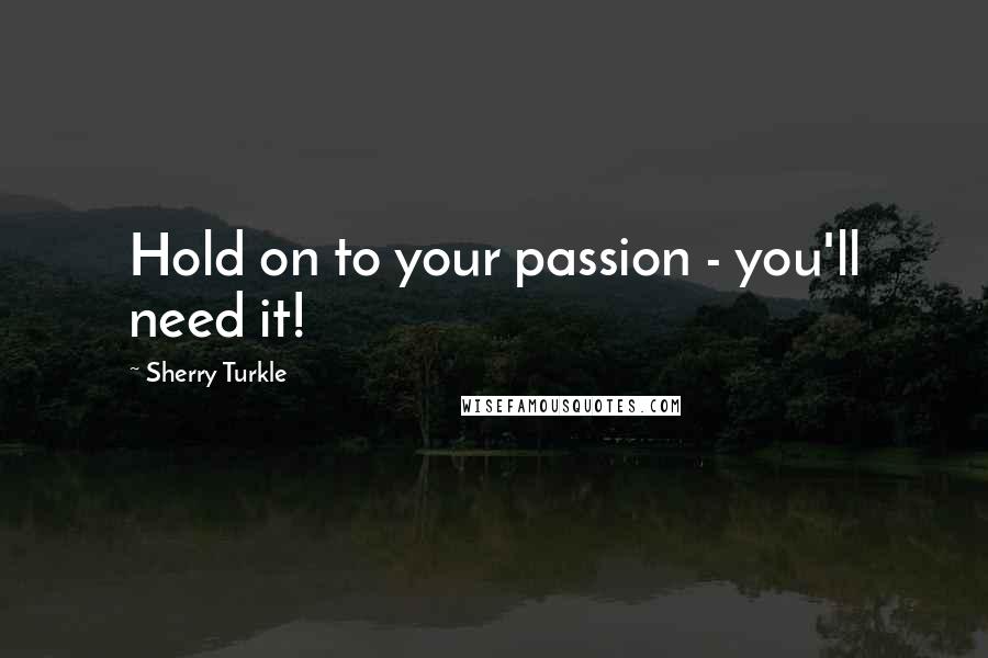 Sherry Turkle Quotes: Hold on to your passion - you'll need it!
