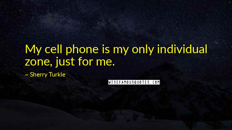 Sherry Turkle Quotes: My cell phone is my only individual zone, just for me.