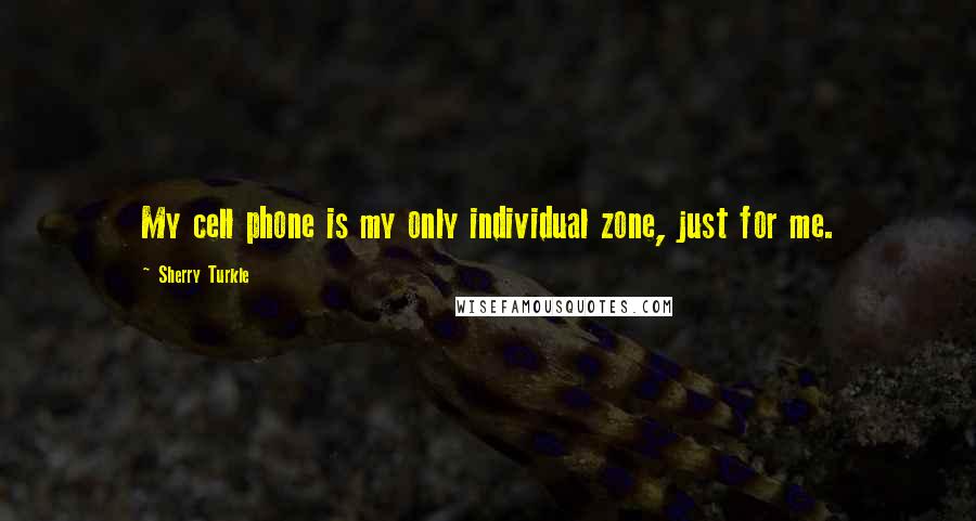 Sherry Turkle Quotes: My cell phone is my only individual zone, just for me.