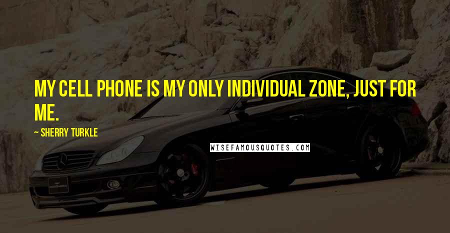 Sherry Turkle Quotes: My cell phone is my only individual zone, just for me.