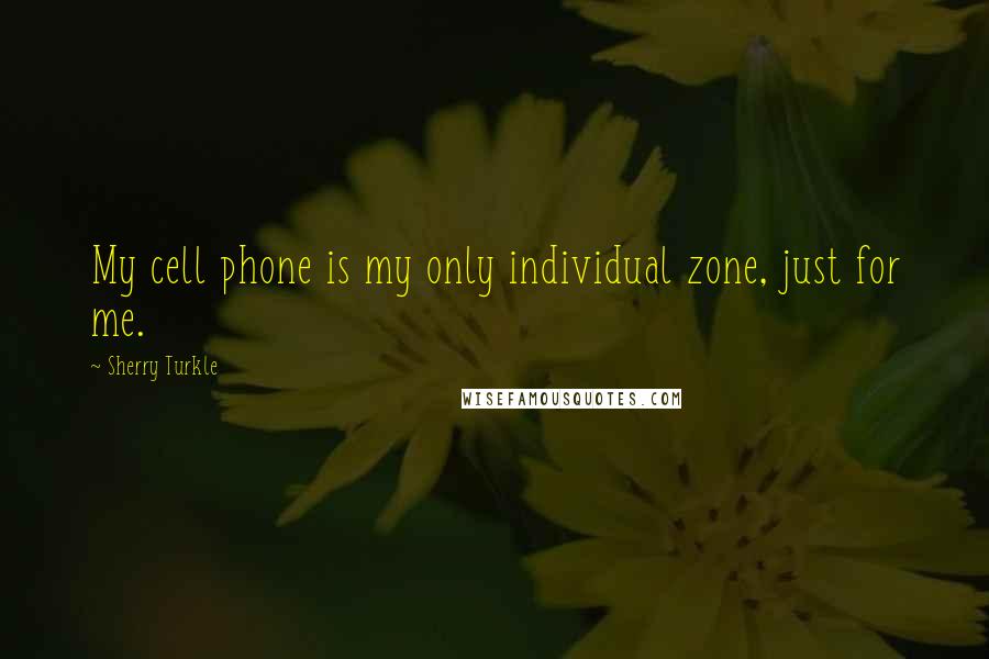 Sherry Turkle Quotes: My cell phone is my only individual zone, just for me.