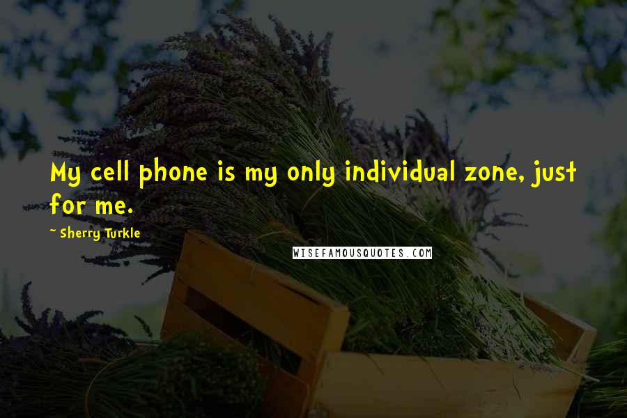 Sherry Turkle Quotes: My cell phone is my only individual zone, just for me.