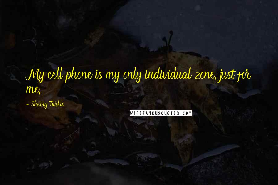 Sherry Turkle Quotes: My cell phone is my only individual zone, just for me.