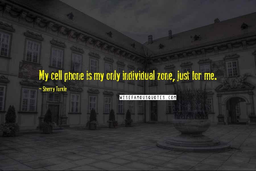 Sherry Turkle Quotes: My cell phone is my only individual zone, just for me.