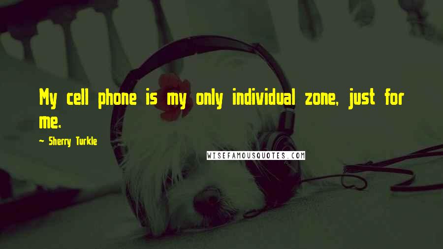 Sherry Turkle Quotes: My cell phone is my only individual zone, just for me.