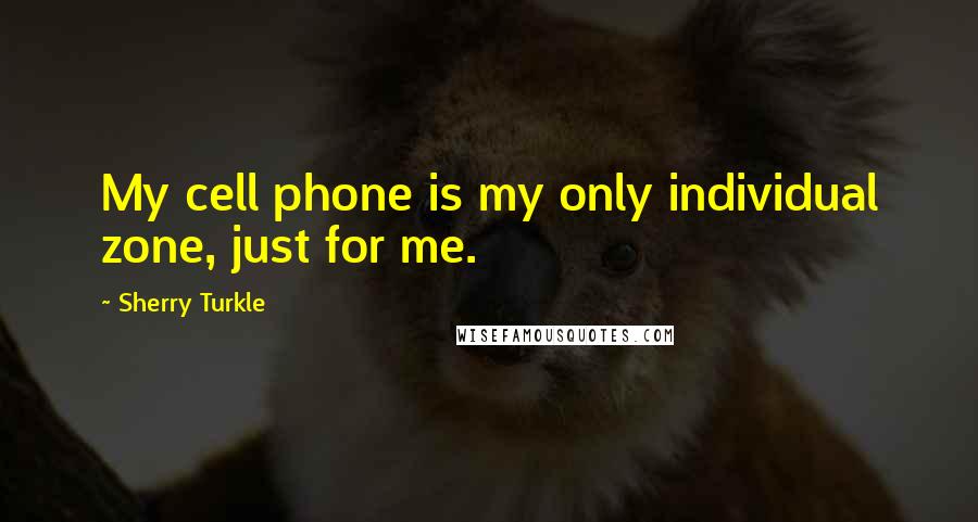 Sherry Turkle Quotes: My cell phone is my only individual zone, just for me.
