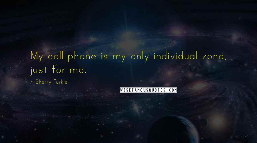 Sherry Turkle Quotes: My cell phone is my only individual zone, just for me.