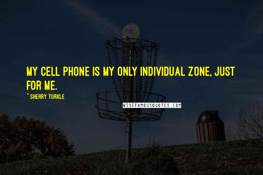 Sherry Turkle Quotes: My cell phone is my only individual zone, just for me.