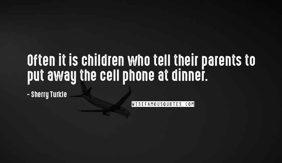 Sherry Turkle Quotes: Often it is children who tell their parents to put away the cell phone at dinner.