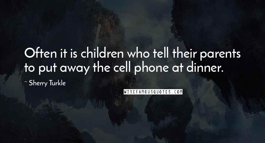 Sherry Turkle Quotes: Often it is children who tell their parents to put away the cell phone at dinner.