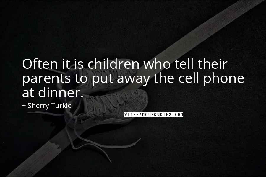 Sherry Turkle Quotes: Often it is children who tell their parents to put away the cell phone at dinner.