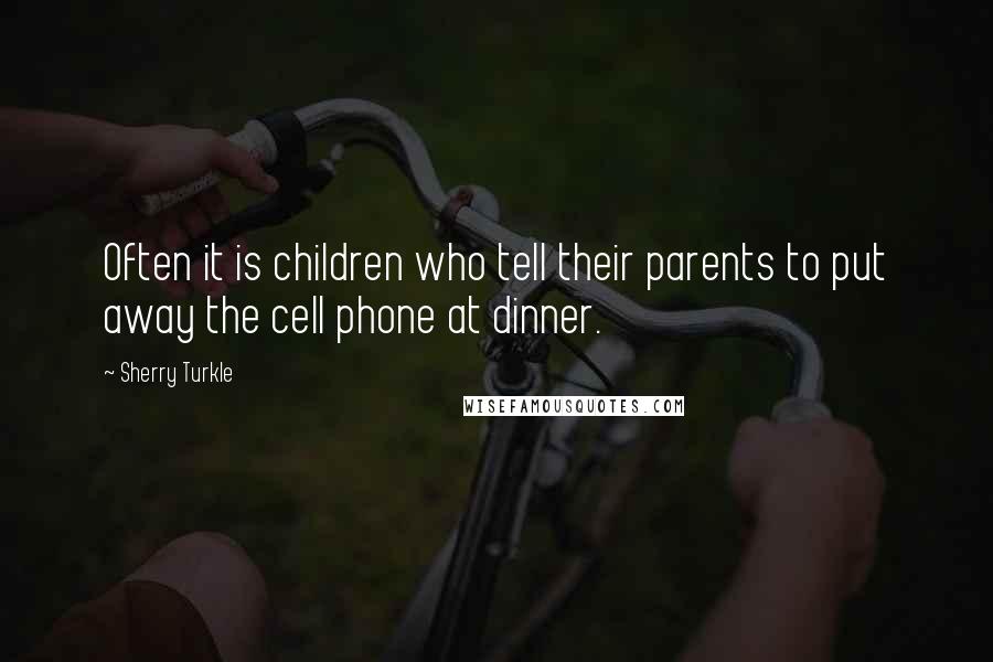 Sherry Turkle Quotes: Often it is children who tell their parents to put away the cell phone at dinner.