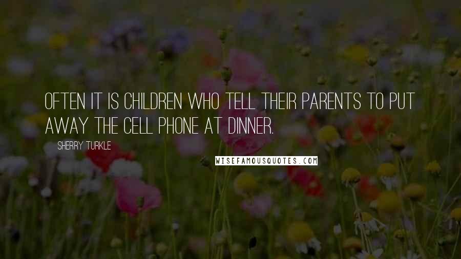 Sherry Turkle Quotes: Often it is children who tell their parents to put away the cell phone at dinner.